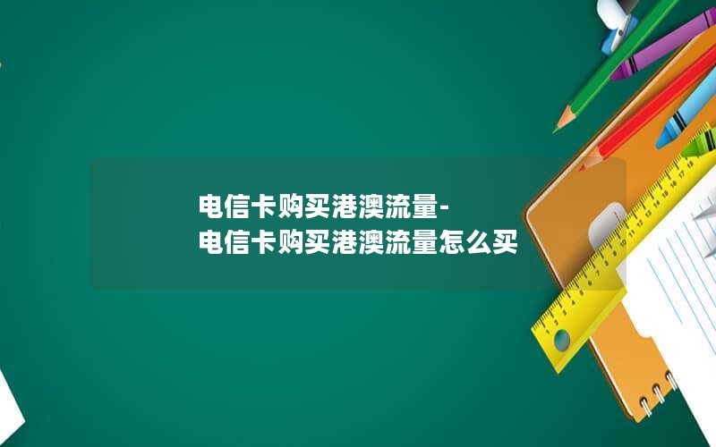 电信卡购买港澳流量-电信卡购买港澳流量怎么买