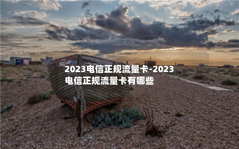 2023电信正规流量卡-2023电信正规流量卡有哪些