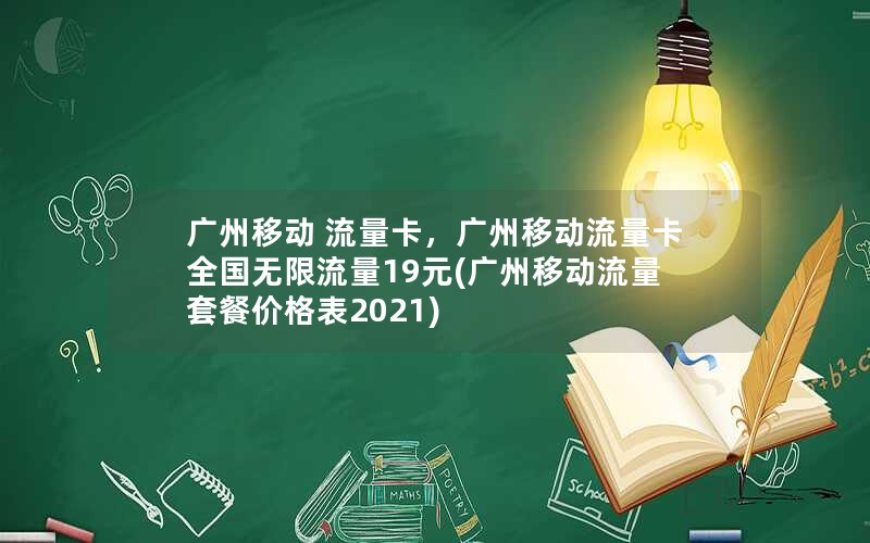 广州移动 流量卡，广州移动流量卡全国无限流量19元(广州移动流量套餐价格表2021)