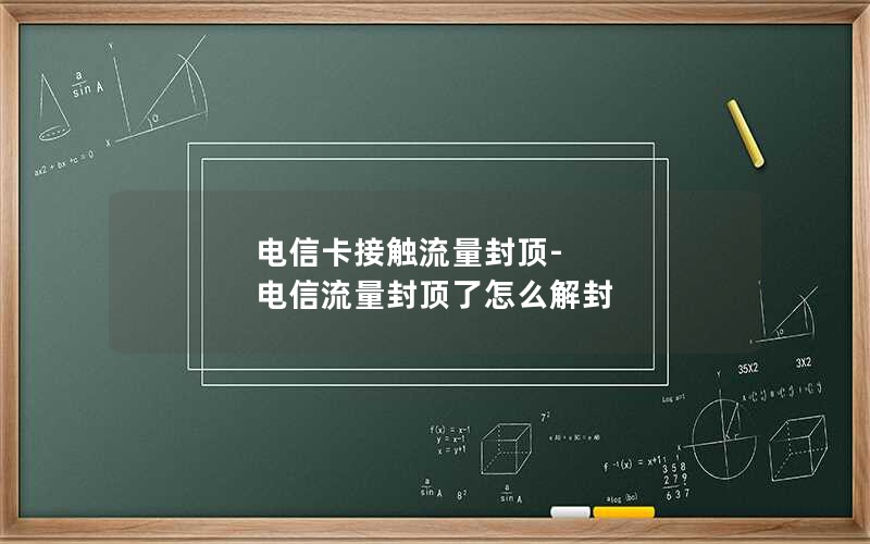 电信卡接触流量封顶-电信流量封顶了怎么解封