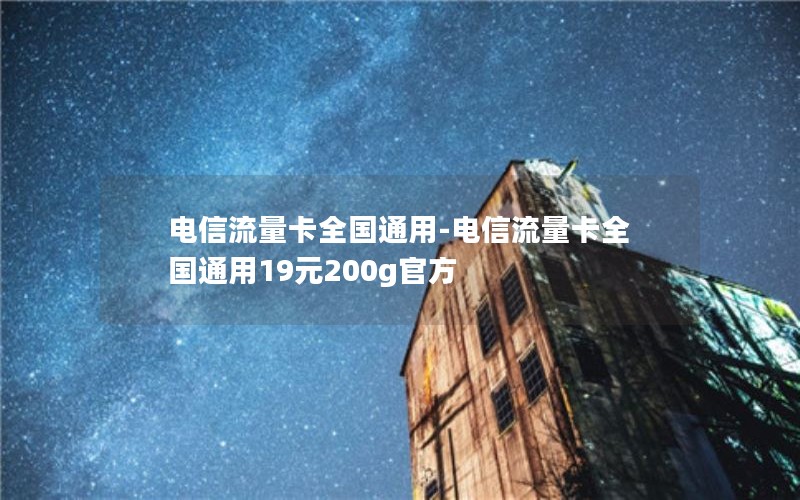 电信流量卡全国通用-电信流量卡全国通用19元200g官方