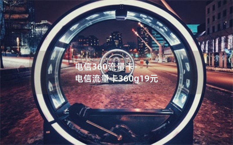 电信360流量卡-电信流量卡360g19元