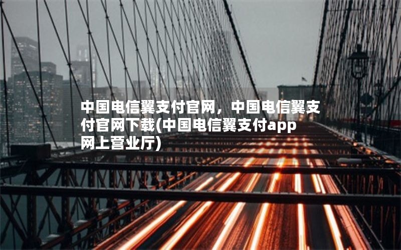 中国电信翼支付官网，中国电信翼支付官网下载(中国电信翼支付app网上营业厅)