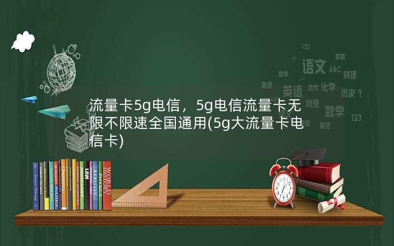 流量卡5g电信，5g电信流量卡无限不限速全国通用(5g大流量卡电信卡)