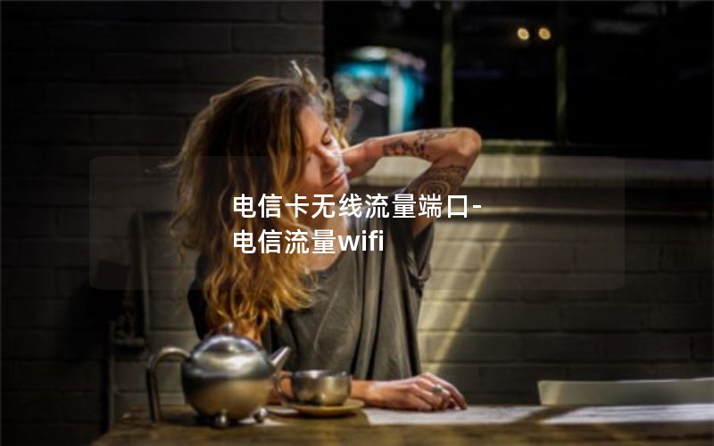 电信卡无线流量端口-电信流量wifi