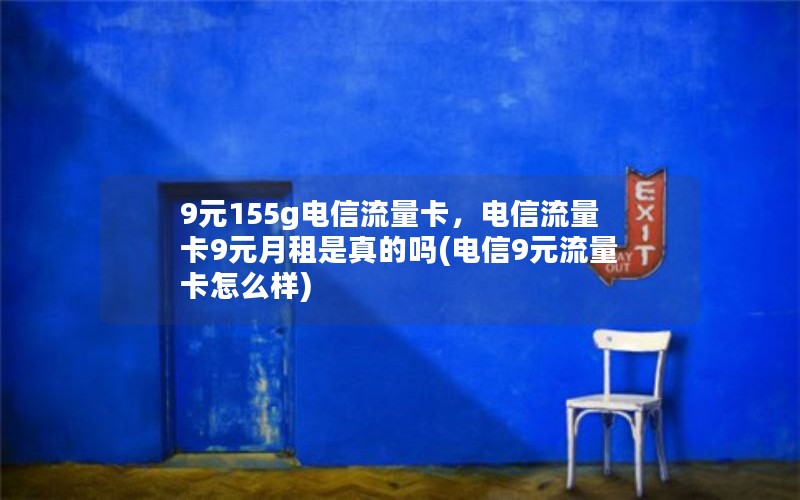 9元155g电信流量卡，电信流量卡9元月租是真的吗(电信9元流量卡怎么样)
