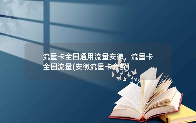 流量卡全国通用流量安徽，流量卡 全国流量(安徽流量卡套餐)