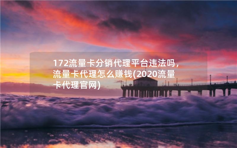 172流量卡分销代理平台违法吗，流量卡代理怎么赚钱(2020流量卡代理官网)