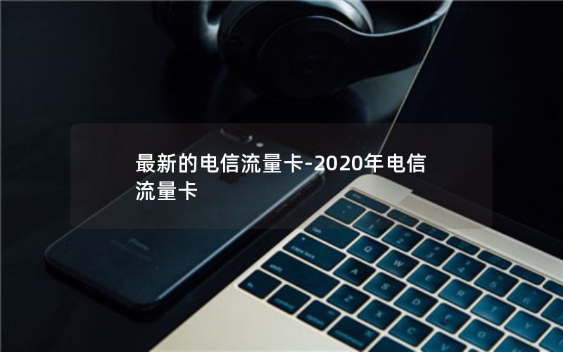 最新的电信流量卡-2020年电信流量卡