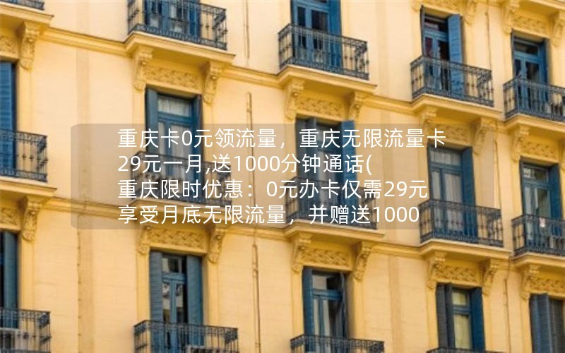 重庆卡0元领流量，重庆无限流量卡29元一月,送1000分钟通话(重庆限时优惠：0元办卡仅需29元享受月底无限流量，并赠送1000分钟通话！)