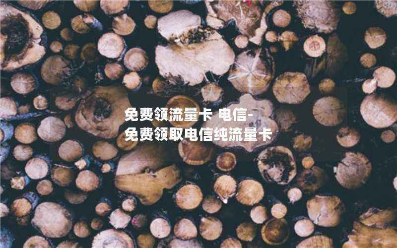 免费领流量卡 电信-免费领取电信纯流量卡