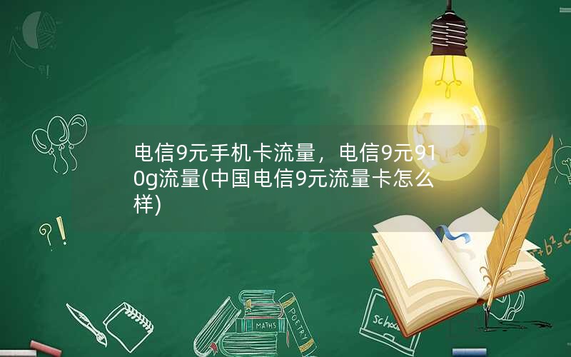 电信9元手机卡流量，电信9元910g流量(中国电信9元流量卡怎么样)