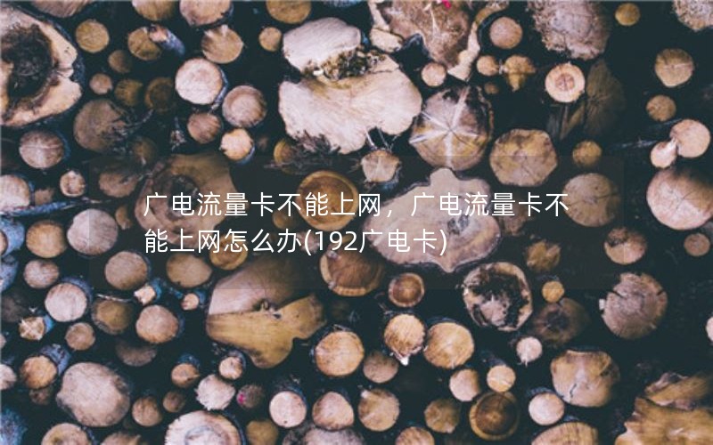 广电流量卡不能上网，广电流量卡不能上网怎么办(192广电卡)