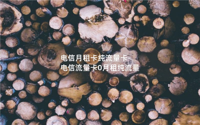 电信月租卡纯流量卡-电信流量卡0月租纯流量