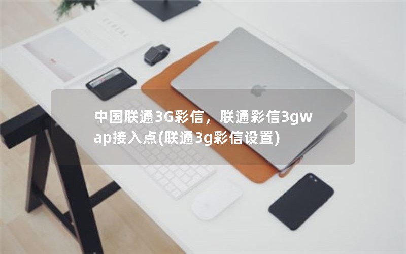 中国联通3G彩信，联通彩信3gwap接入点(联通3g彩信设置)