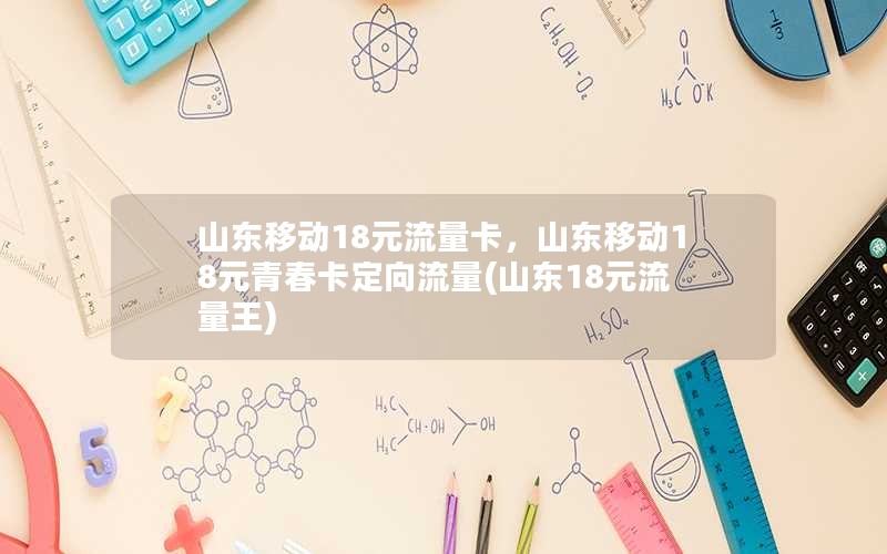 山东移动18元流量卡，山东移动18元青春卡定向流量(山东18元流量王)