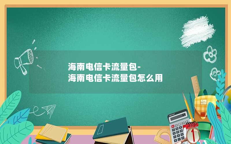 海南电信卡流量包-海南电信卡流量包怎么用