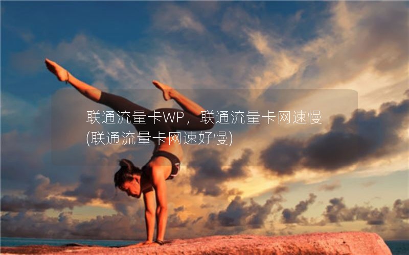 联通流量卡WP，联通流量卡网速慢(联通流量卡网速好慢)