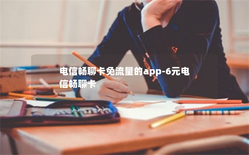 电信畅聊卡免流量的app-6元电信畅聊卡