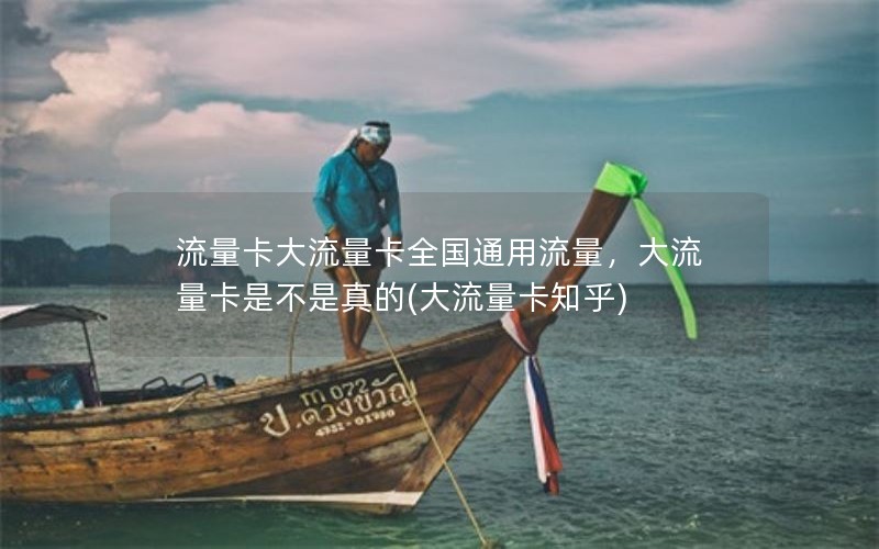 流量卡大流量卡全国通用流量，大流量卡是不是真的(大流量卡知乎)