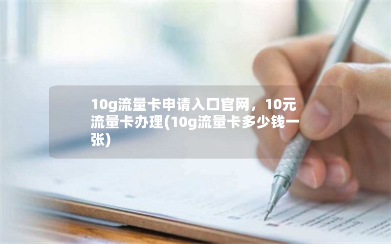 10g流量卡申请入口官网，10元流量卡办理(10g流量卡多少钱一张)