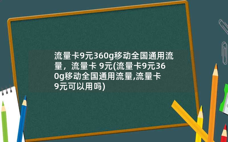 流量卡9元360g移动全国通用流量，流量卡 9元(流量卡9元360g移动全国通用流量,流量卡 9元可以用吗)