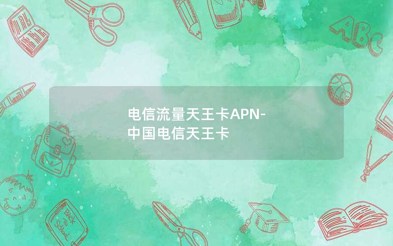 电信流量天王卡APN-中国电信天王卡