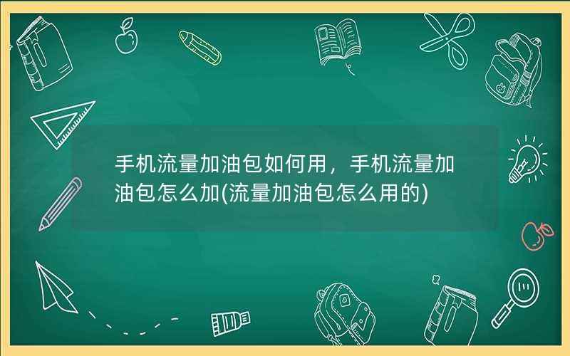 手机流量加油包如何用，手机流量加油包怎么加(流量加油包怎么用的)