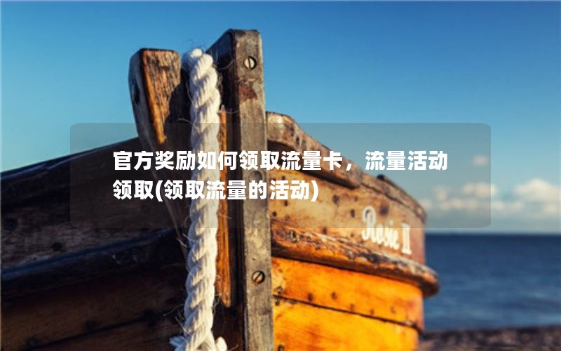 官方奖励如何领取流量卡，流量活动领取(领取流量的活动)