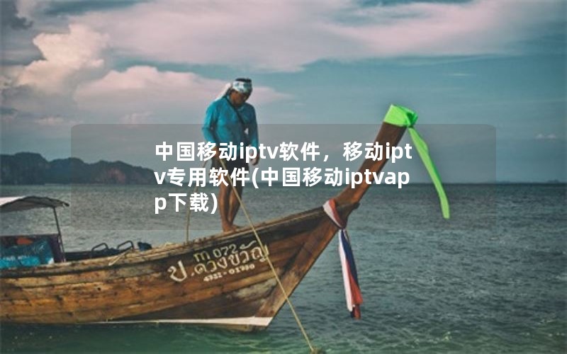 中国移动iptv软件，移动iptv专用软件(中国移动iptvapp下载)