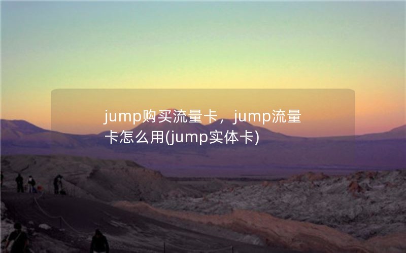 jump购买流量卡，jump流量卡怎么用(jump实体卡)