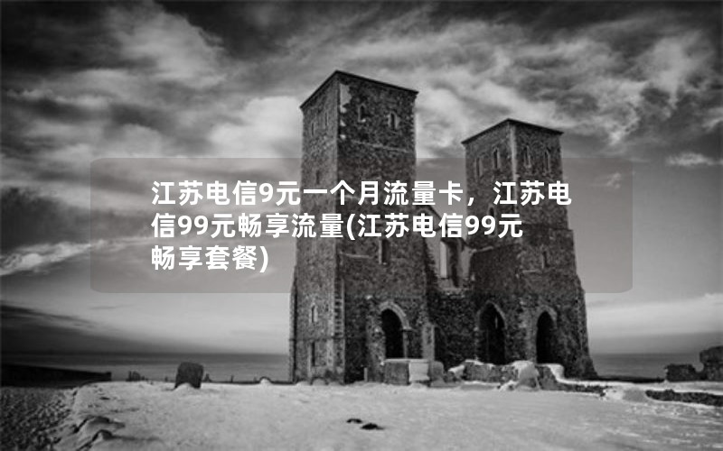 江苏电信9元一个月流量卡，江苏电信99元畅享流量(江苏电信99元畅享套餐)