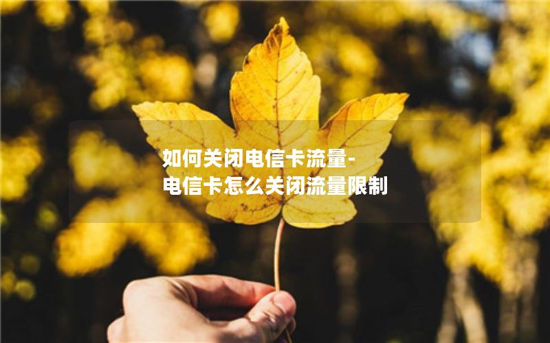 如何关闭电信卡流量-电信卡怎么关闭流量限制