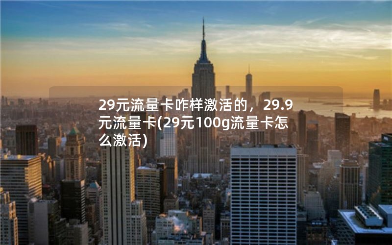 29元流量卡咋样激活的，29.9元流量卡(29元100g流量卡怎么激活)