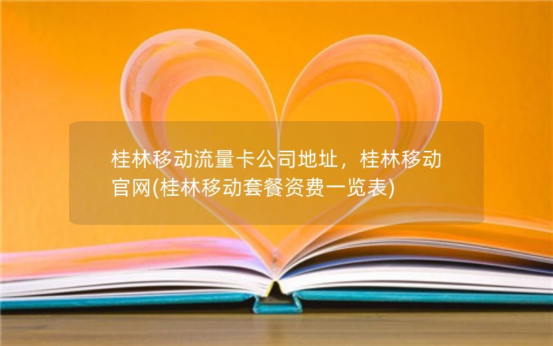 桂林移动流量卡公司地址，桂林移动官网(桂林移动套餐资费一览表)