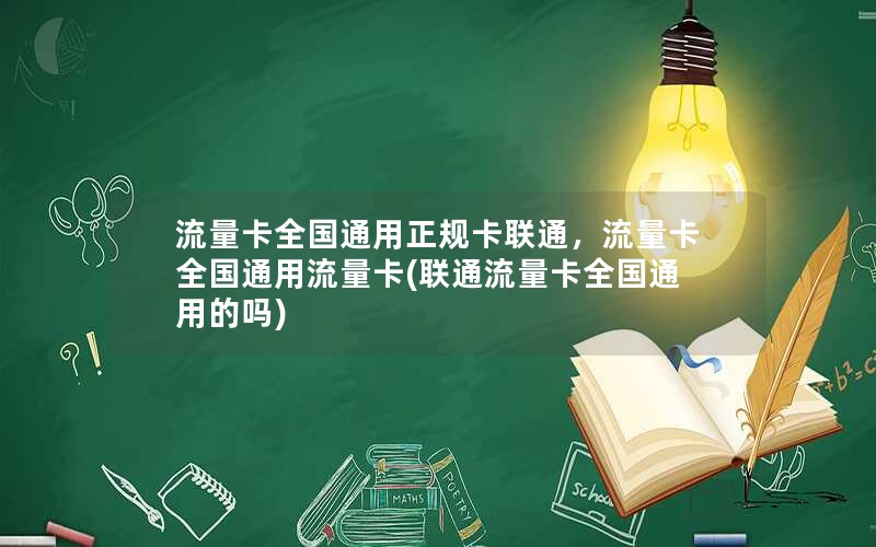 流量卡全国通用正规卡联通，流量卡全国通用流量卡(联通流量卡全国通用的吗)