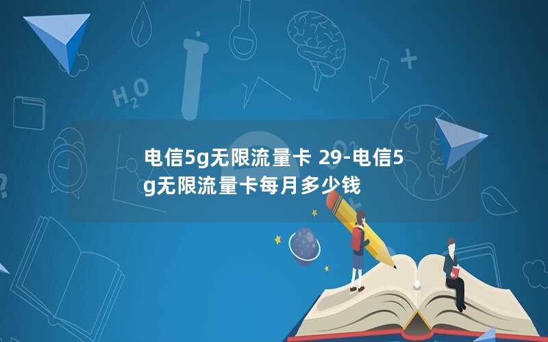 电信5g无限流量卡 29-电信5g无限流量卡每月多少钱