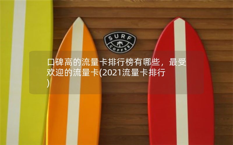 口碑高的流量卡排行榜有哪些，最受欢迎的流量卡(2021流量卡排行)