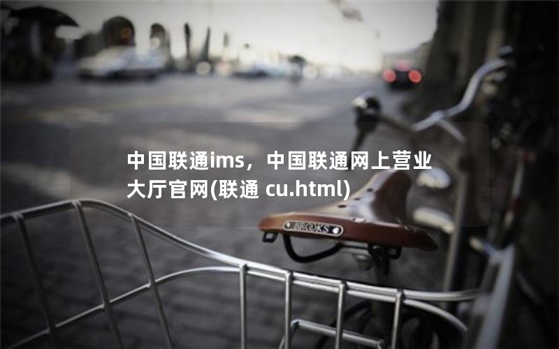 中国联通ims，中国联通网上营业大厅官网(联通 cu.html)