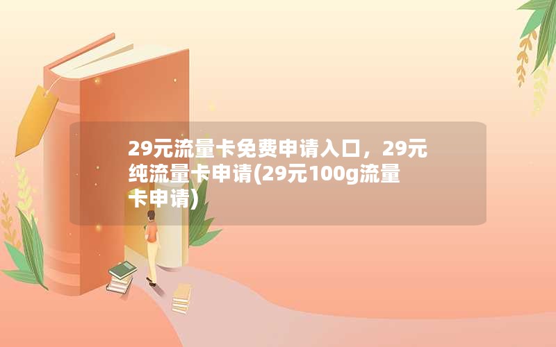 29元流量卡免费申请入口，29元纯流量卡申请(29元100g流量卡申请)