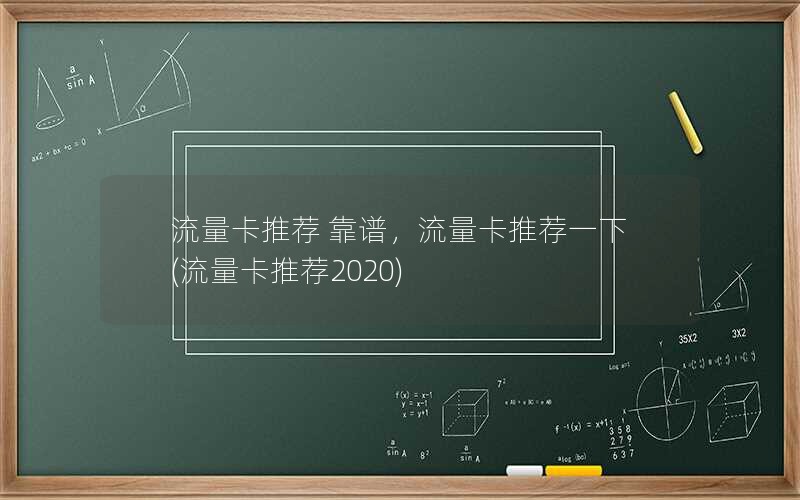 流量卡推荐 靠谱，流量卡推荐一下(流量卡推荐2020)