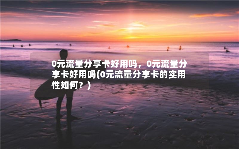 0元流量分享卡好用吗，0元流量分享卡好用吗(0元流量分享卡的实用性如何？)