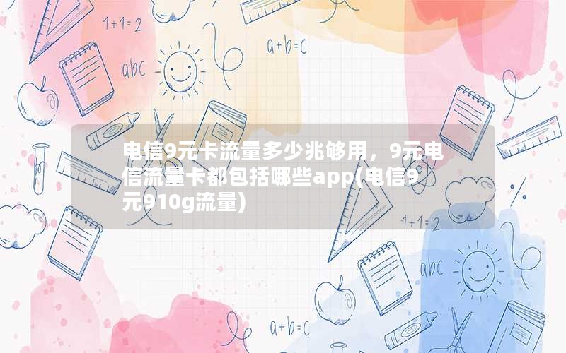 电信9元卡流量多少兆够用，9元电信流量卡都包括哪些app(电信9元910g流量)