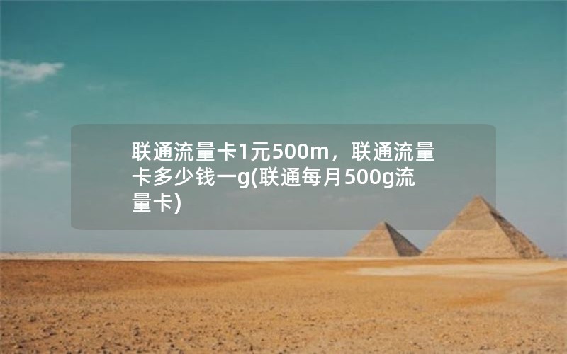 联通流量卡1元500m，联通流量卡多少钱一g(联通每月500g流量卡)