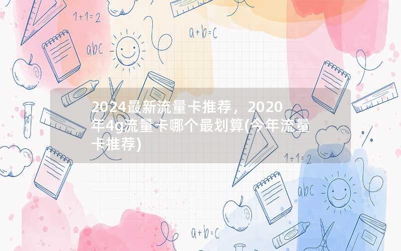 2024最新流量卡推荐，2020年4g流量卡哪个最划算(今年流量卡推荐)