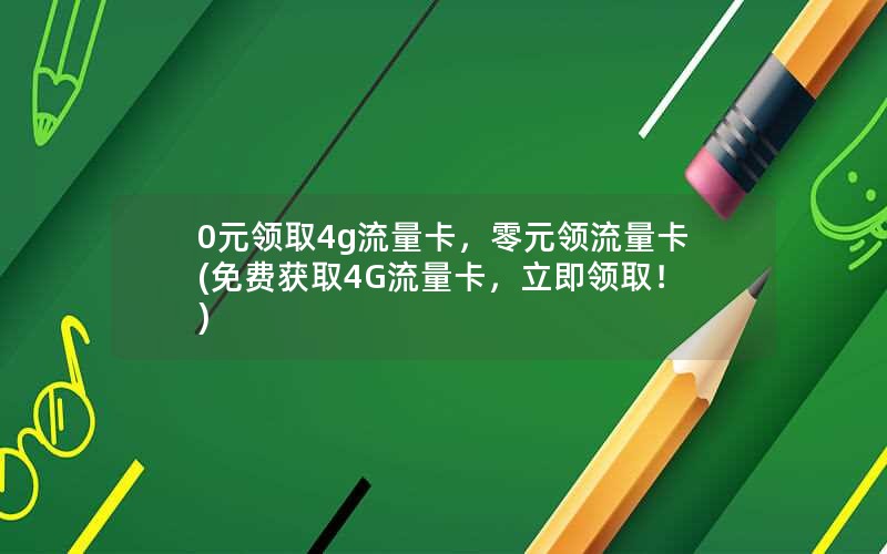 0元领取4g流量卡，零元领流量卡(免费获取4G流量卡，立即领取！)