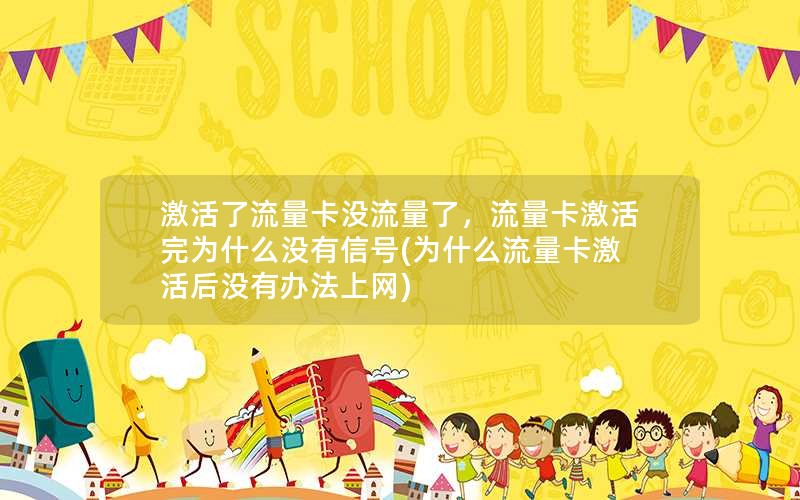 激活了流量卡没流量了，流量卡激活完为什么没有信号(为什么流量卡激活后没有办法上网)