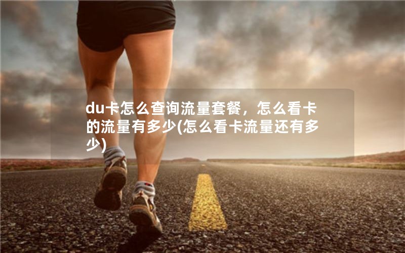 du卡怎么查询流量套餐，怎么看卡的流量有多少(怎么看卡流量还有多少)