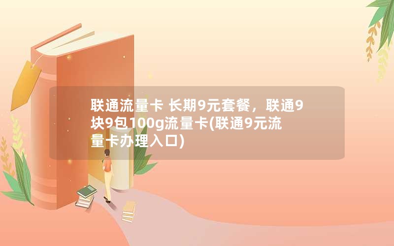 联通流量卡 长期9元套餐，联通9块9包100g流量卡(联通9元流量卡办理入口)