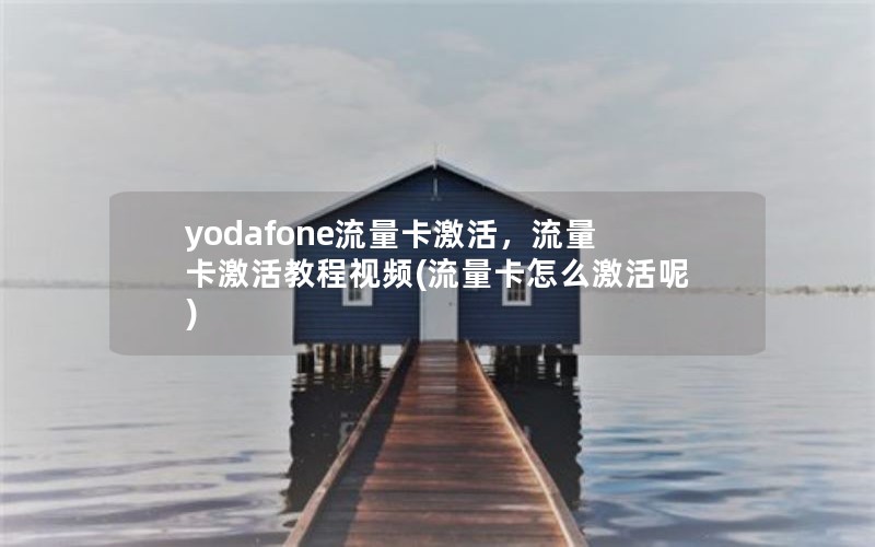 yodafone流量卡激活，流量卡激活教程视频(流量卡怎么激活呢)